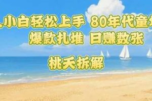 普通人小白轻松上手 80年代童年回忆杀，爆款扎堆，日入数张