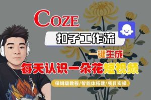COZE扣子工作流一键生成每天认识一朵花短视频，保姆级教程-智能体搭建-项目实操