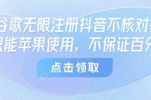8月谷歌无限注册抖音不核对技术，只能苹果使用，不保证百分百