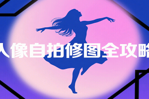 人像自拍修图全攻略：含基础、构图、多种风格拍摄技巧，拍出各类大片，展现独特美