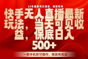 25年最新风口项目，快手无人直播，当天做当天出收益，不违规，一部手机即可操作，保底日入5张+【揭秘】