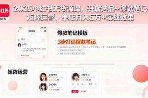 （16024期）2025小红书无货源课，开店选品+爆款笔记+矩阵运营，单店月入5万+实战效果