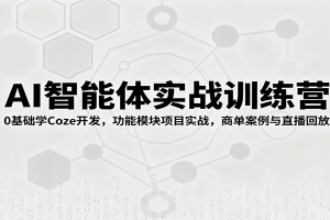 AI智能体实战训练营：0基础学Coze开发，功能模块项目实战，商单案例与直播回放