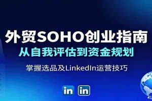 外贸SOHO创业指南:从自我评估到资金规划,掌握选品及LinkedIn运营技巧