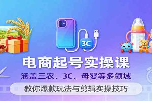 电商起号实操课,涵盖三农、3C、母婴等多领域,教你爆款玩法与剪辑实操技巧