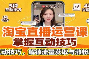 淘宝直播运营课:掌握平台规范,学互动技巧,解锁流量获取与涨粉玩法