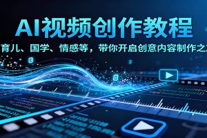 AI视频创富课，含育儿、国学、情感等，带你开启创意内容制作之旅