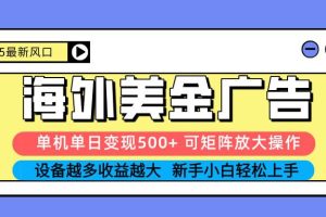 （16266期） 2025吃肉海外美金广告，单机单日变现500+，矩阵可无限放大，设备越多…