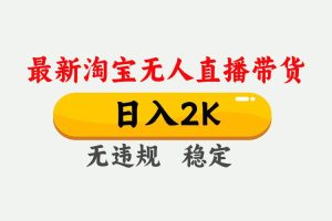 （16321期）淘宝无人直播【最新】，日入2K，独家技术，无违规无封号，可矩阵，长期…