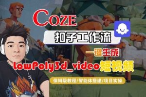 Coze扣子智能体工作流一键生成“LowPoly3d_video“短视频，全流程保姆级教学