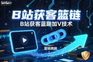 B站获客篮链跳转加V技术,B站获客蓝链跳转技术