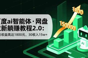 (16565期)百度ai智能体·网盘拉新躺赚教程2.0:单日收益高达1800元,30收入15w+