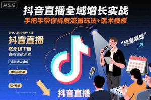 抖音直播全域增长实战第155期杭州线下课,手把手带你拆解流量玩法+话术模板
