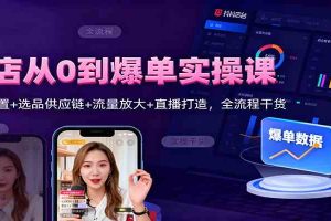 抖店从0到爆单实操课:后台设置+选品供应链+流量放大+直播打造,全流程干货