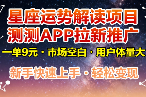 星座运势解读项目,测测APP拉新推广,9元/单,市场空白,用户体量大,新手也能快速…