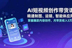 (16871期)AI短视频创作带货课,精通制图、运镜、智能体应用,掌握爆款内容创作,月带货收入3万+