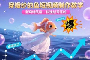 穿婚纱的鱼短视频制作教学，新奇特风格，快速起号涨粉