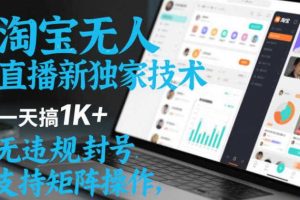 淘宝无人直播最新独家技术，一天搞1K+，无违规封号，支持矩阵操作，长期稳定【内部揭秘】