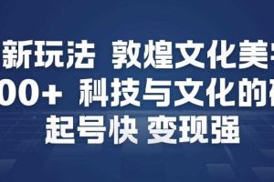AI新玩法，敦煌文化美学，科技与文化的碰撞，起号快变现强