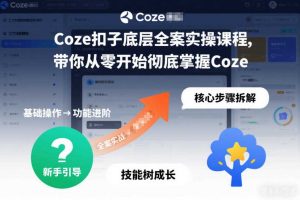 Coze扣子底层全案实操课程,带你从零开始彻底掌握Coze