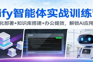Dify智能体实战训练营：私有化部署+知识库搭建+办公提效，解锁AI应用技能