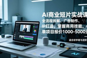 (17051期)AI商业短片实战课,全流程拆解、广告制作、IP打造,掌握商用技能,单项目报价1000-5000元