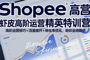 Shopee虾皮高阶运营精英特训营,高阶运营技巧+流量提升+转化率优化,助你业绩翻倍