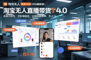 淘宝无人直播带货14.0（2026最新版）：合规不封号，公私域结合，玩法超简单，日入1k+【揭秘】