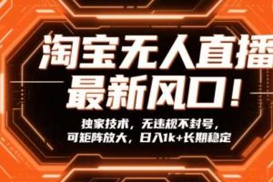 淘宝无人直播最新风口!独家技术,无违规不封号,可矩阵放大,日入1k+长期稳定【揭秘】