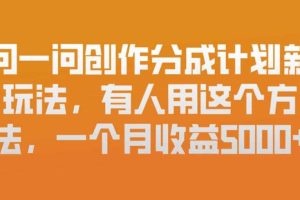 问一问创作分成计划新玩法,有人用这个方法,一个月收益5k,新手友好,有微信就能做【揭秘】