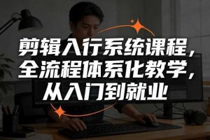 剪辑入行系统课程,全流程体系化教学,从入门到就业