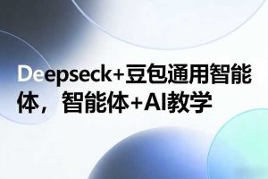 Deepseck+豆包通用智能体,智能体+AI教学