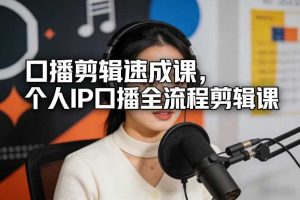 口播剪辑速成课，个人IP口播全流程剪辑课