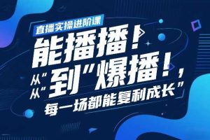 直播实操进阶课,直播经验复盘:从“能播”到“爆播”,每一场都能复利成长