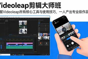(17421期)Videoleap剪辑大师班:掌握Videoleap所有核心工具与使用技巧,一人产出专业级作品