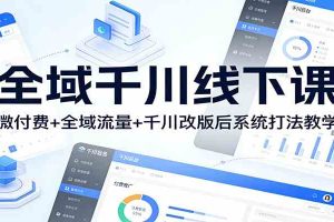 全域千川线下课:微付费+全域流量+千川改版后系统打法教学