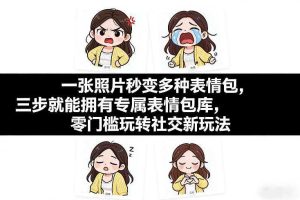 一张照片秒变多种表情包，三步就能拥有专属表情包库，零门槛玩转社交新玩法【文档】
