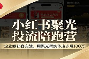 小红书聚光投流陪跑营：企业级获客实战，用聚光帮实体店多赚100万