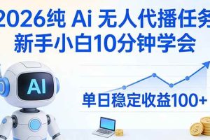 (17548期)2026纯Ai无人代播任务,新手小白10分钟学会 , 单日稳定收益100+
