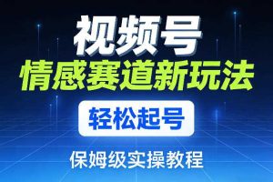 视频号情感赛道新玩法,轻松起号,保姆级实操教程