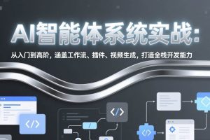(17583期)AI智能体系统实战:从入门到高阶,涵盖工作流、插件、视频生成,打造全栈开发能力