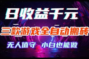 三款游戏全自动搬砖，日收益过千，无人值守，小白也能做【揭秘】