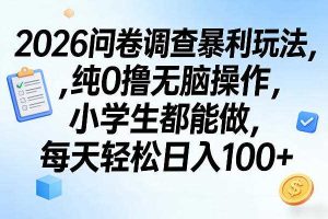 2026问卷调查暴利玩法，纯0撸无脑操作，小学生都能做，每天轻松日入100+【揭秘】