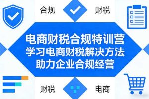 电商财税合规特训营，学习电商财税解决方法，助力企业合规经营