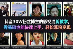 抖音30W粉丝博主的影视混剪教学，零基础也能快速上手，轻松涨粉变现