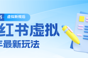 26小红书虚拟新规落地后新玩法,把握新风向轻松日入600+