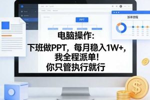电脑操作：下班做PPT，每月稳入1W+，我全程派单！你只管执行就行【揭秘】