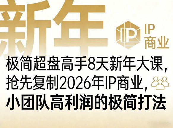 极简超盘高手8天新年大课（26年3月4-13日），抢先复制2026年IP商业，小团队高利润的极简打法