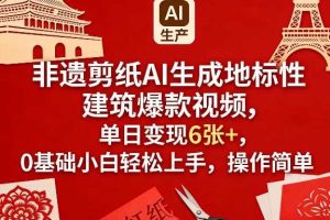 非遗剪纸AI生成地标性建筑爆款视频，单日变现6张+，0基础小白轻松上手，操作简单