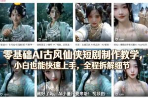 零基础AI古风仙侠短剧制作教学，小白也能快速上手，全程拆解细节